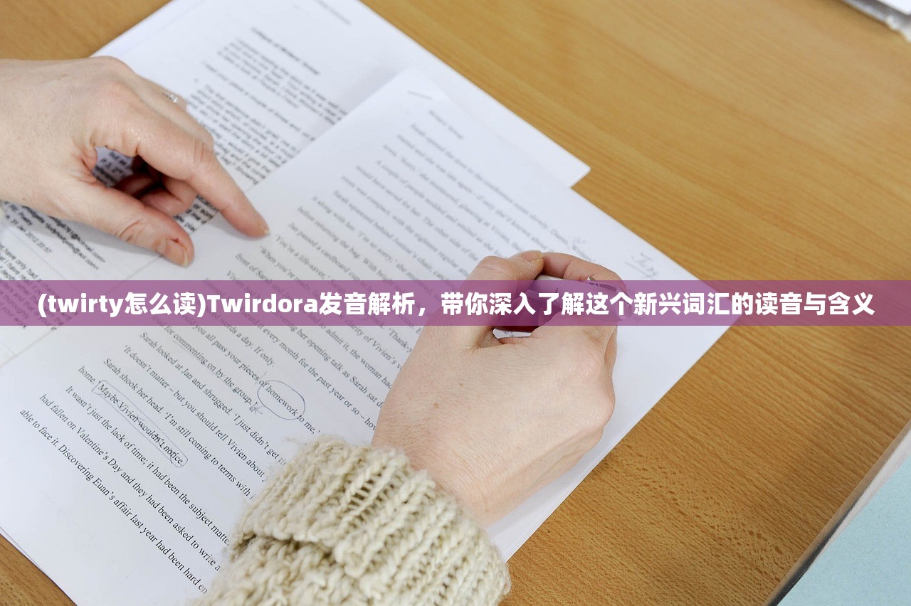 (twirty怎么读)Twirdora发音解析，带你深入了解这个新兴词汇的读音与含义