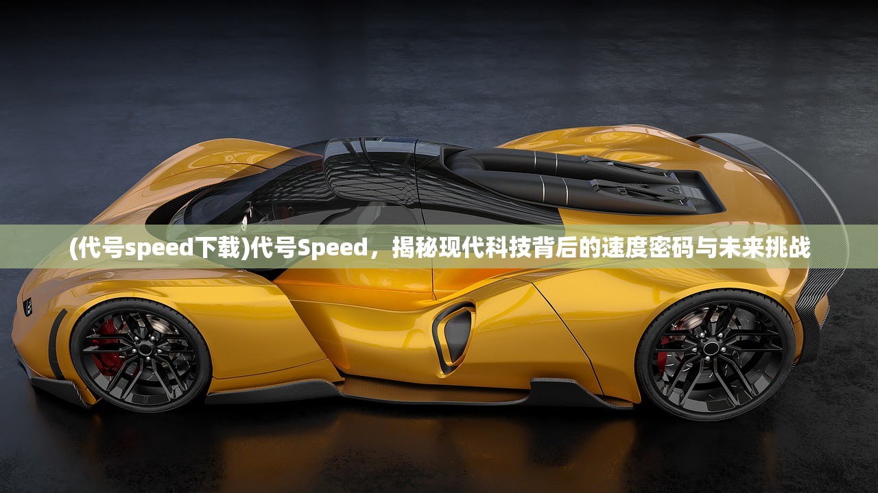 (代号speed下载)代号Speed，揭秘现代科技背后的速度密码与未来挑战