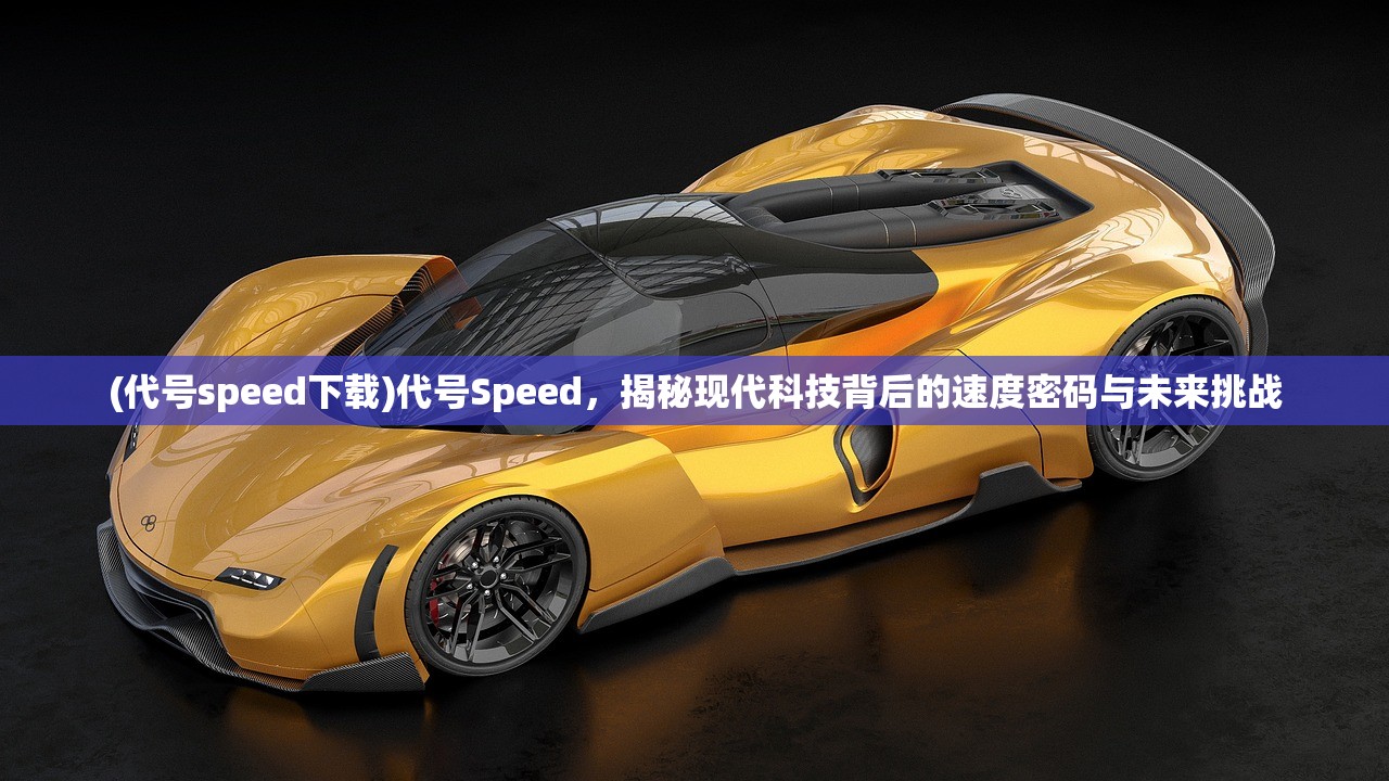 (代号speed下载)代号Speed，揭秘现代科技背后的速度密码与未来挑战