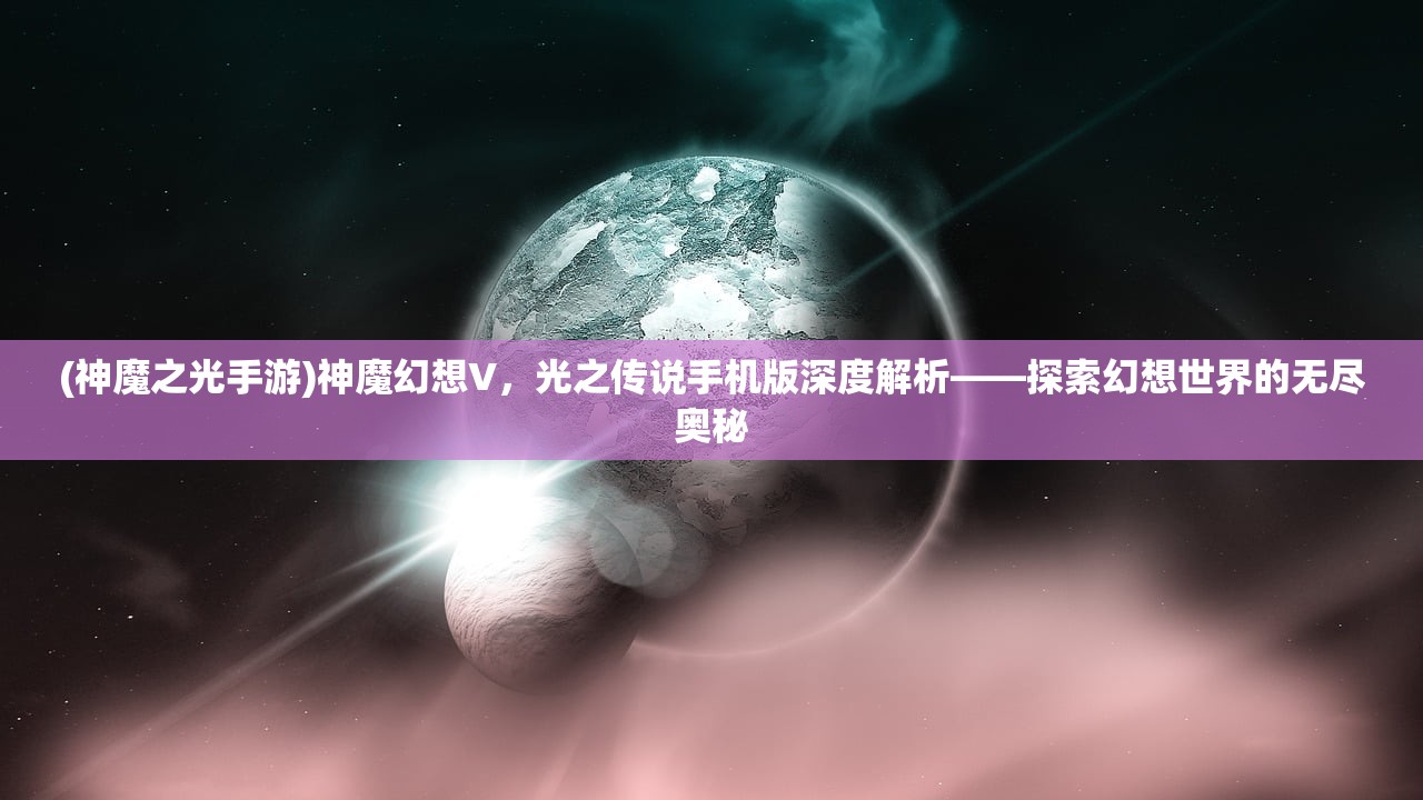 (神魔之光手游)神魔幻想V，光之传说手机版深度解析——探索幻想世界的无尽奥秘