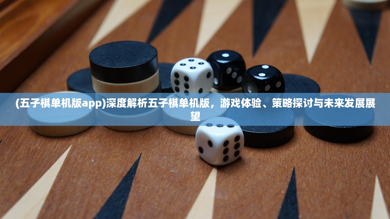 (五子棋单机版app)深度解析五子棋单机版，游戏体验、策略探讨与未来发展展望