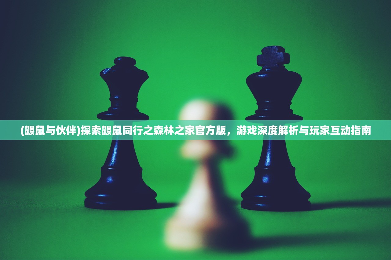 (鼹鼠与伙伴)探索鼹鼠同行之森林之家官方版，游戏深度解析与玩家互动指南