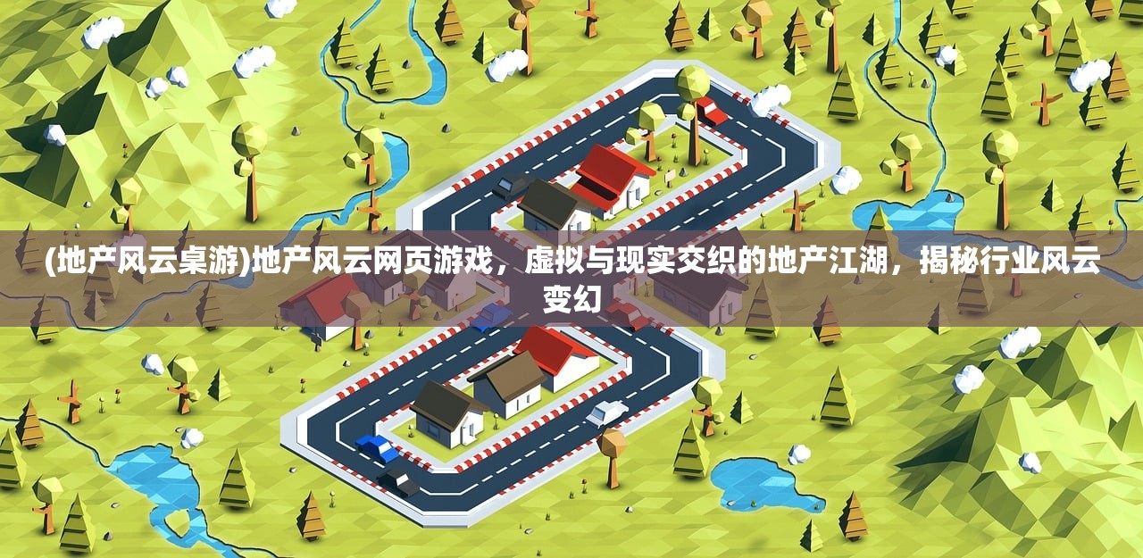 (地产风云桌游)地产风云网页游戏，虚拟与现实交织的地产江湖，揭秘行业风云变幻