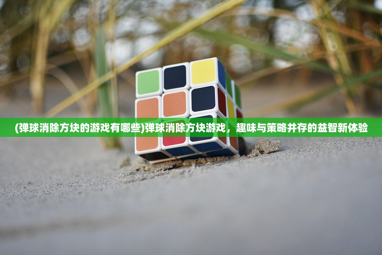 (弹球消除方块的游戏有哪些)弹球消除方块游戏，趣味与策略并存的益智新体验