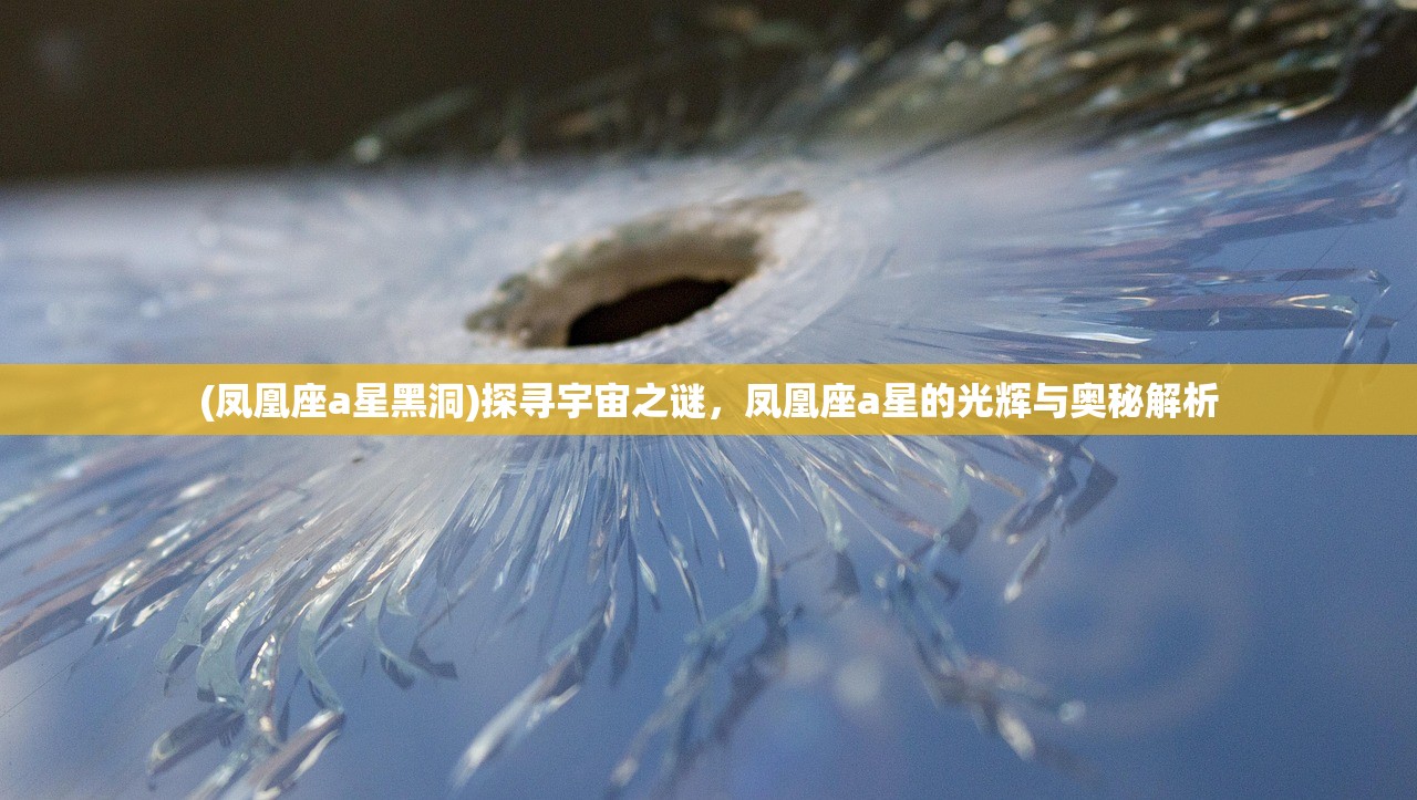 (凤凰座a星黑洞)探寻宇宙之谜，凤凰座a星的光辉与奥秘解析