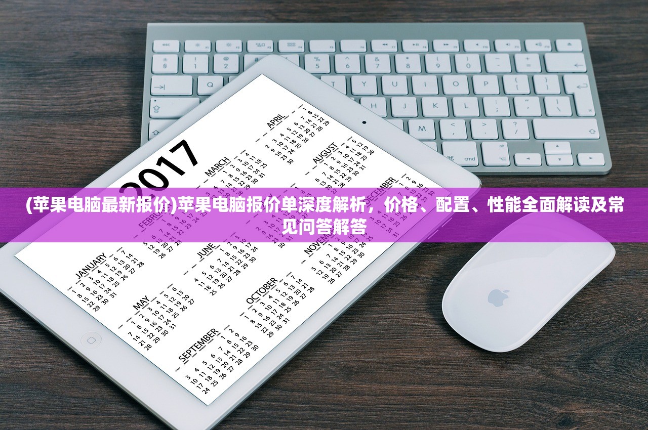 (苹果电脑最新报价)苹果电脑报价单深度解析，价格、配置、性能全面解读及常见问答解答