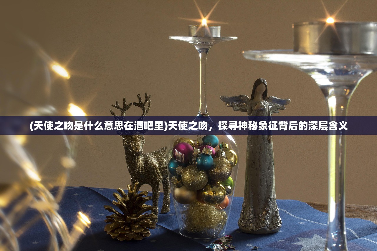 (天使之吻是什么意思在酒吧里)天使之吻，探寻神秘象征背后的深层含义