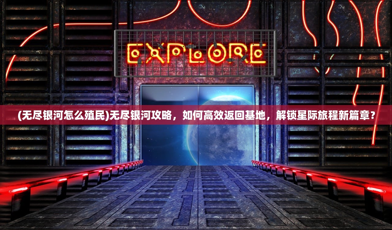 (无尽银河怎么殖民)无尽银河攻略，如何高效返回基地，解锁星际旅程新篇章？