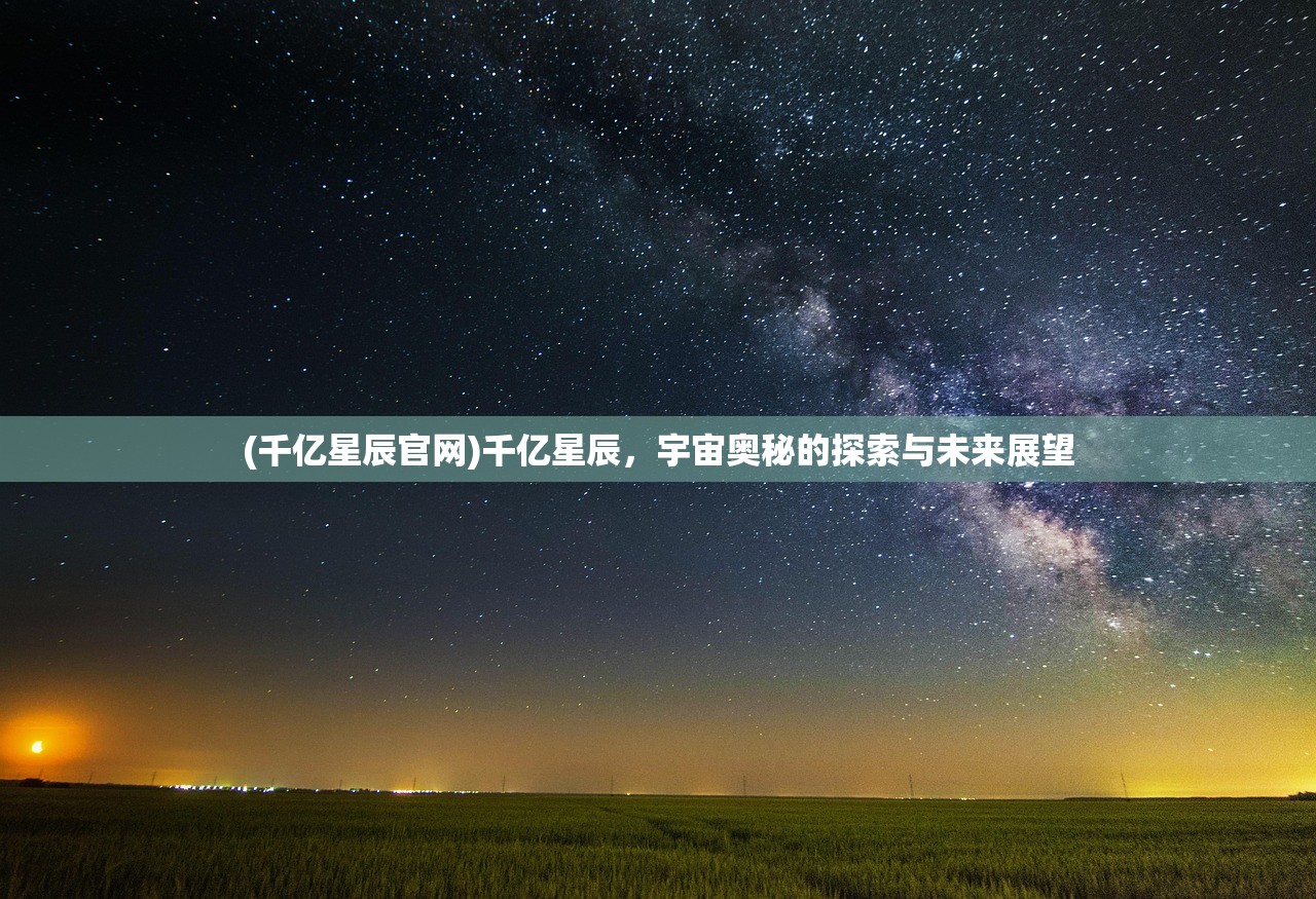 (千亿星辰官网)千亿星辰，宇宙奥秘的探索与未来展望