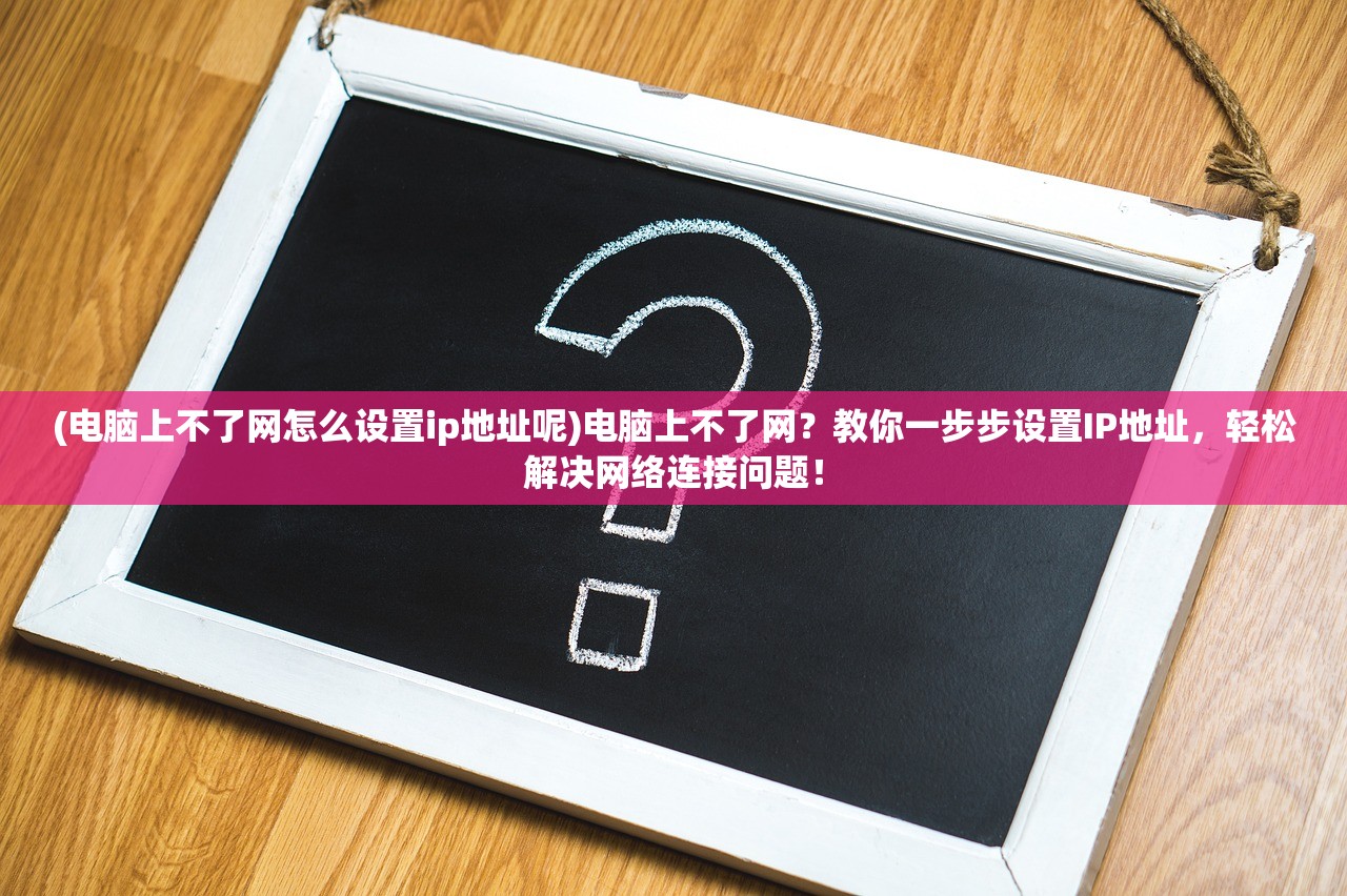 (电脑上不了网怎么设置ip地址呢)电脑上不了网？教你一步步设置IP地址，轻松解决网络连接问题！