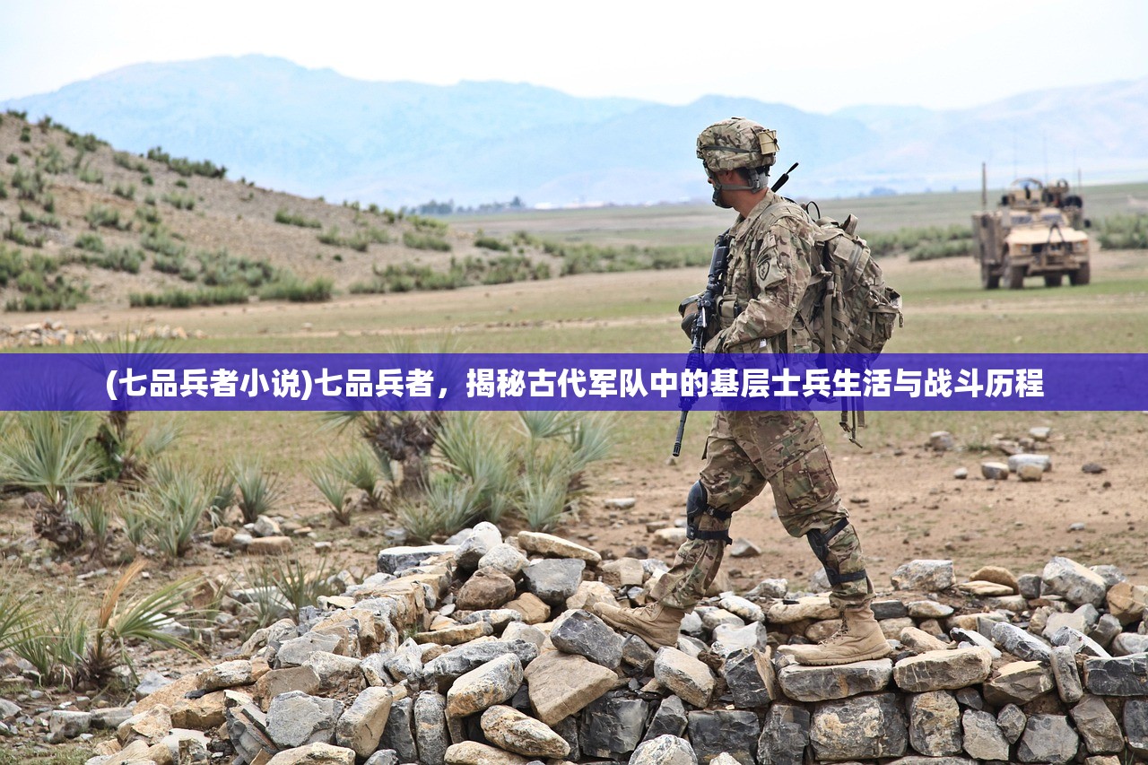 (七品兵者小说)七品兵者，揭秘古代军队中的基层士兵生活与战斗历程