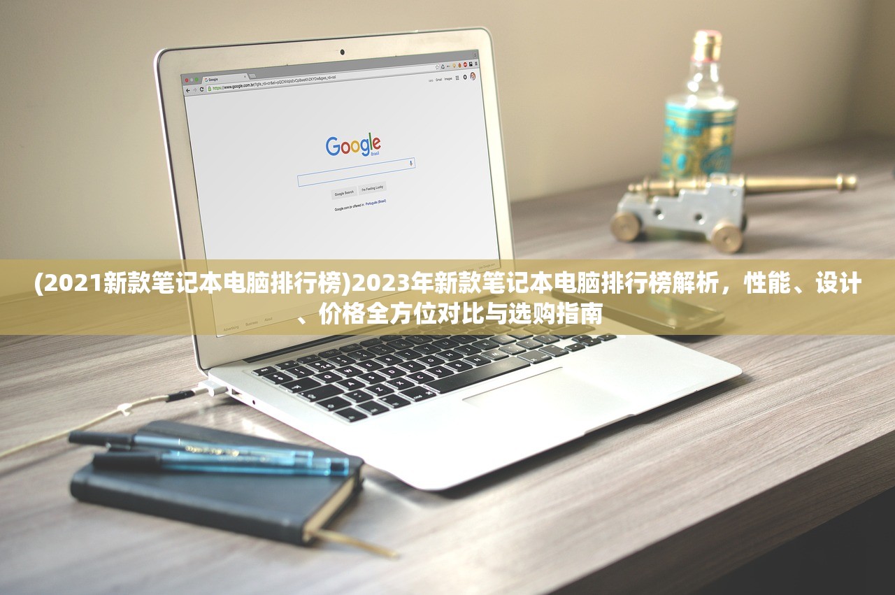 (2021新款笔记本电脑排行榜)2023年新款笔记本电脑排行榜解析，性能、设计、价格全方位对比与选购指南