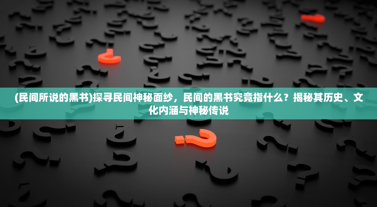 (民间所说的黑书)探寻民间神秘面纱，民间的黑书究竟指什么？揭秘其历史、文化内涵与神秘传说