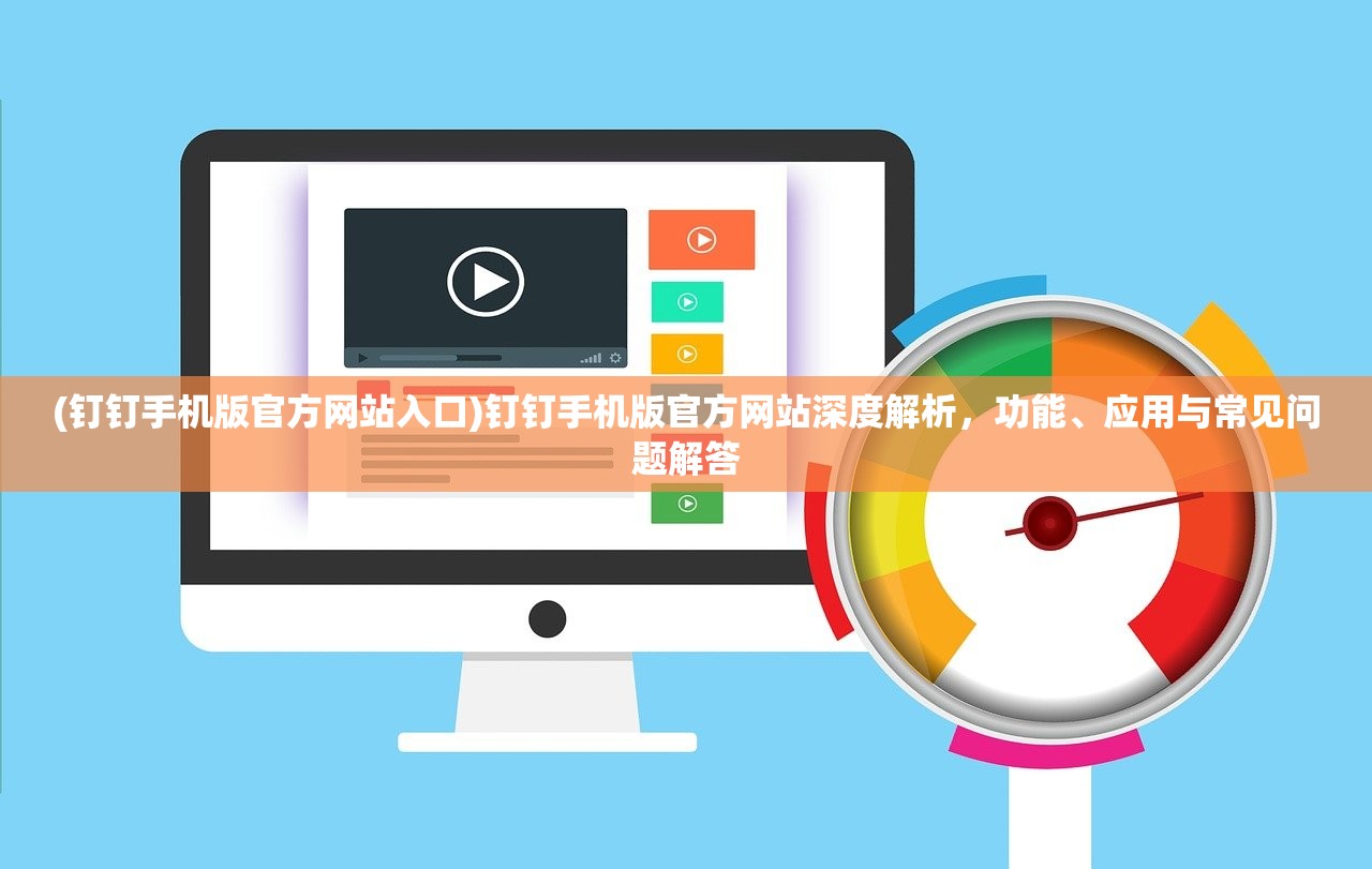 (钉钉手机版官方网站入口)钉钉手机版官方网站深度解析，功能、应用与常见问题解答