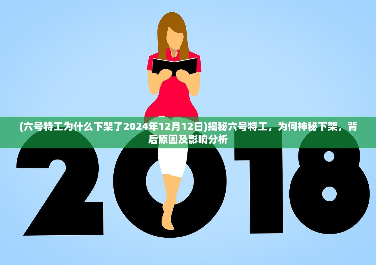 (六号特工为什么下架了2024年12月12日)揭秘六号特工，为何神秘下架，背后原因及影响分析