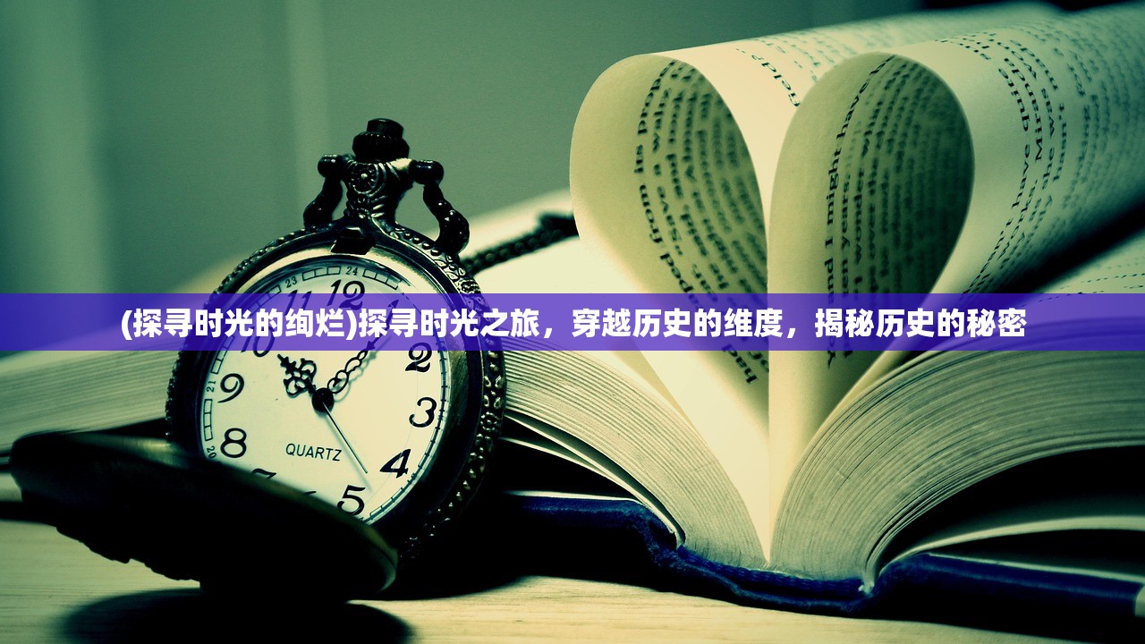 (探寻时光的绚烂)探寻时光之旅，穿越历史的维度，揭秘历史的秘密