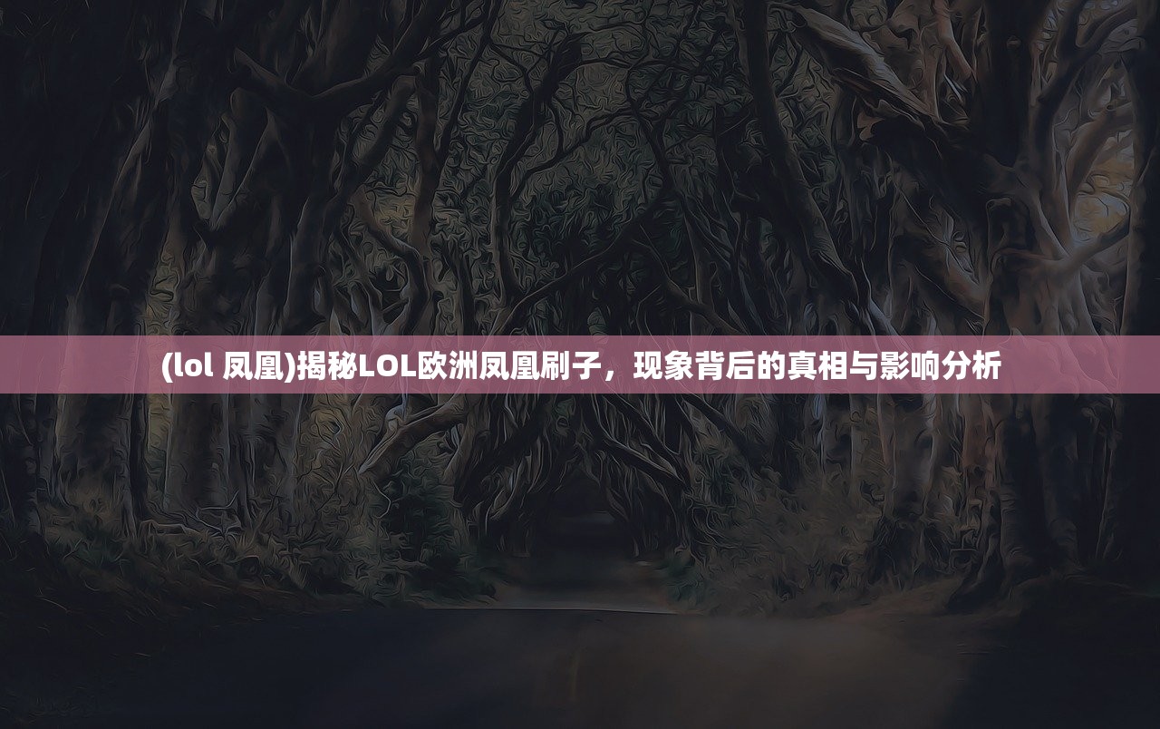 (lol 凤凰)揭秘LOL欧洲凤凰刷子，现象背后的真相与影响分析