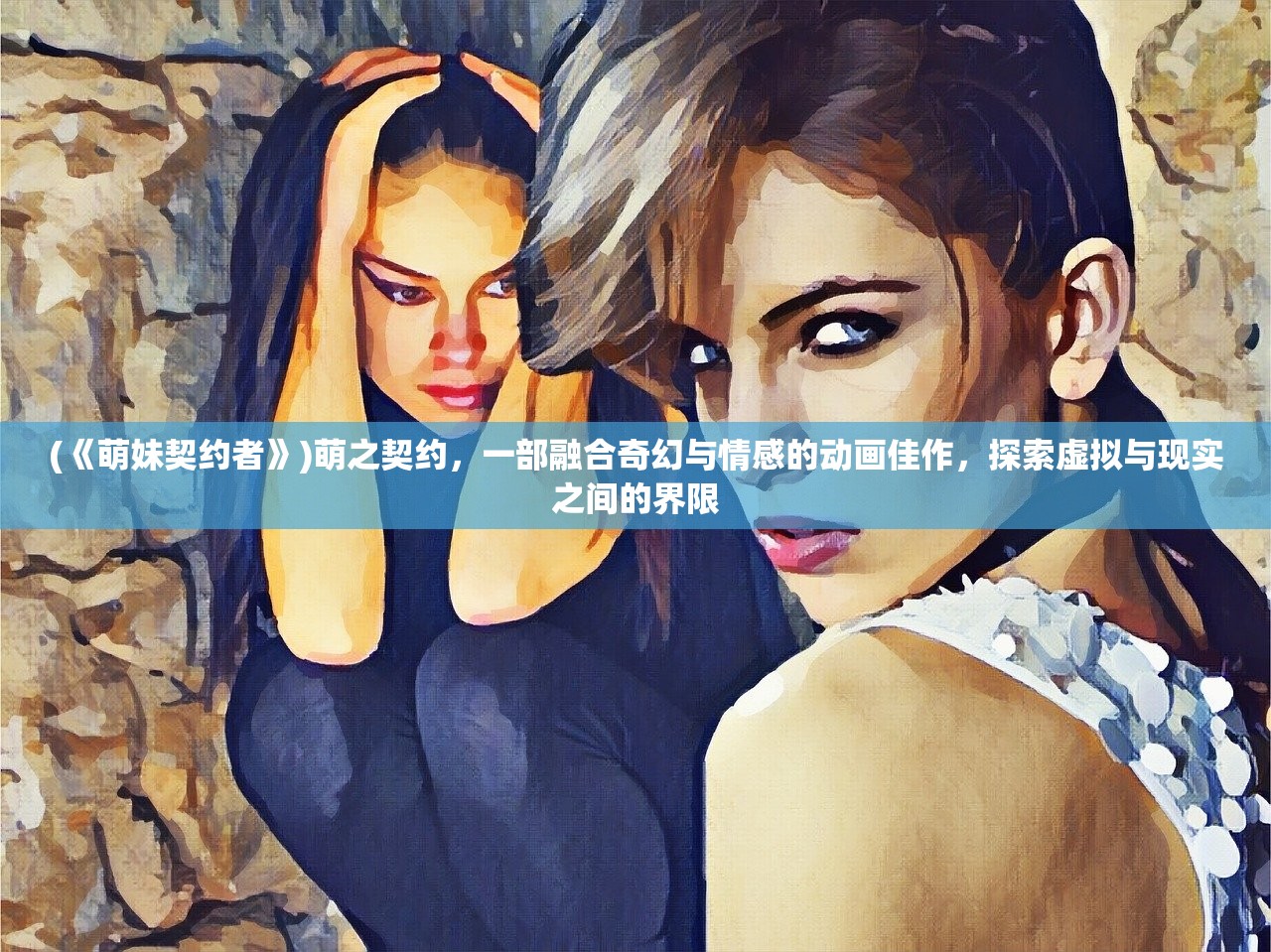 (《萌妹契约者》)萌之契约，一部融合奇幻与情感的动画佳作，探索虚拟与现实之间的界限