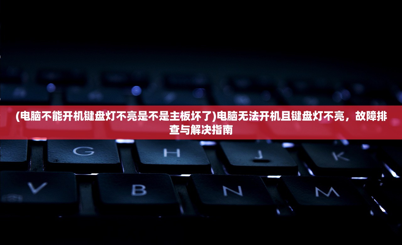 (电脑不能开机键盘灯不亮是不是主板坏了)电脑无法开机且键盘灯不亮，故障排查与解决指南