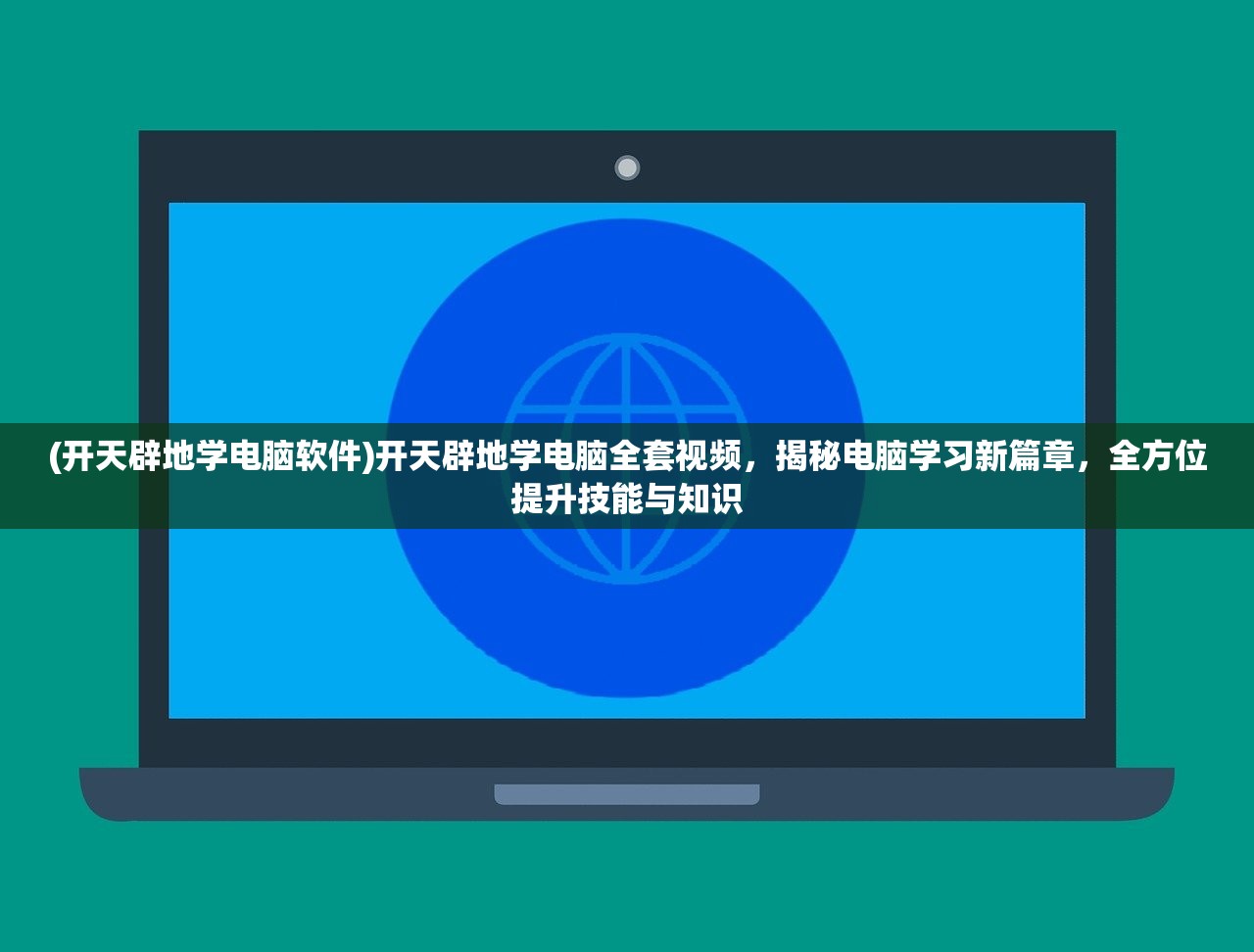 (开天辟地学电脑软件)开天辟地学电脑全套视频，揭秘电脑学习新篇章，全方位提升技能与知识