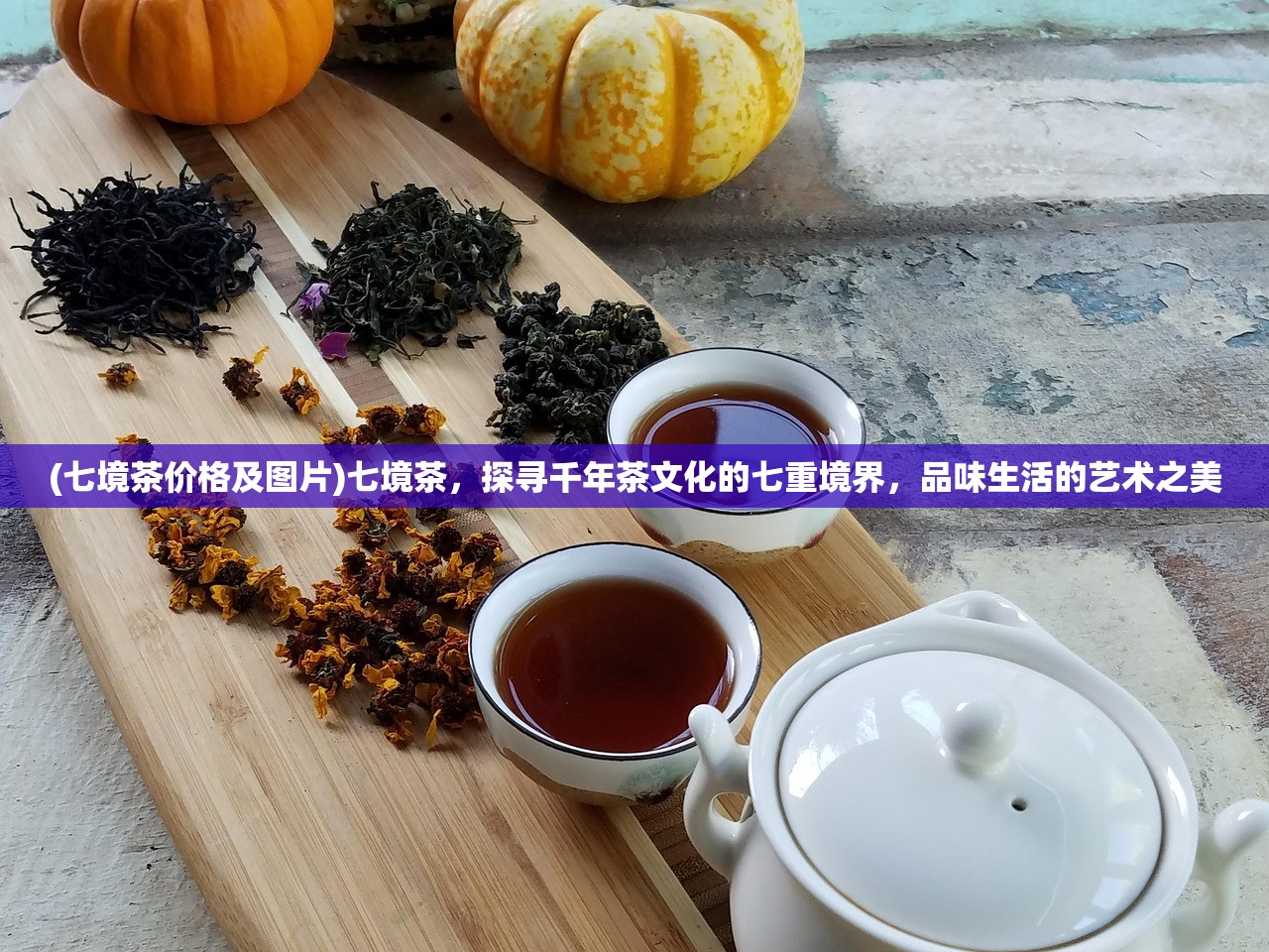 (七境茶价格及图片)七境茶，探寻千年茶文化的七重境界，品味生活的艺术之美