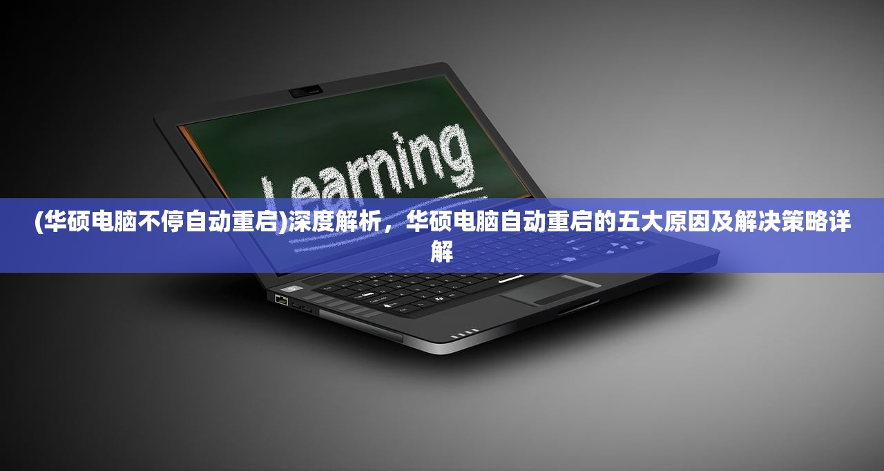 (华硕电脑不停自动重启)深度解析，华硕电脑自动重启的五大原因及解决策略详解