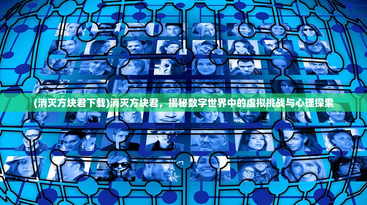 (消灭方块君下载)消灭方块君，揭秘数字世界中的虚拟挑战与心理探索