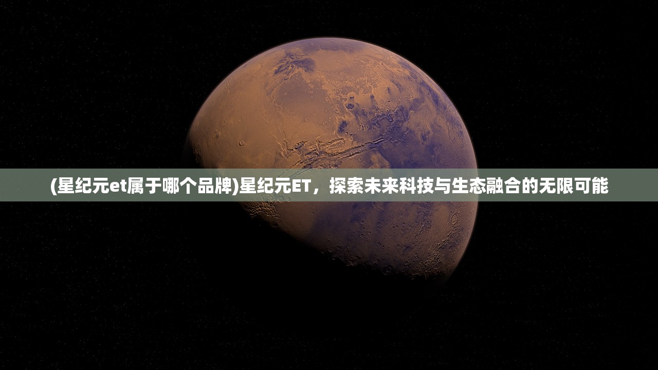 (星纪元et属于哪个品牌)星纪元ET，探索未来科技与生态融合的无限可能