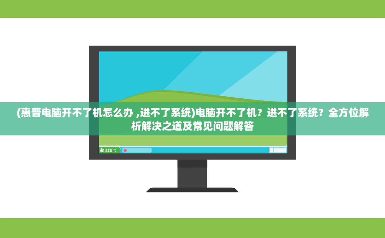 (惠普电脑开不了机怎么办 ,进不了系统)电脑开不了机？进不了系统？全方位解析解决之道及常见问题解答