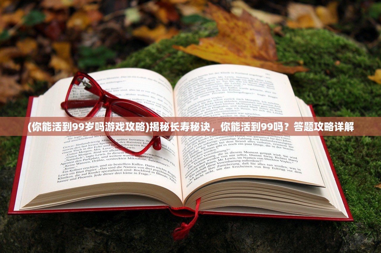 (你能活到99岁吗游戏攻略)揭秘长寿秘诀，你能活到99吗？答题攻略详解