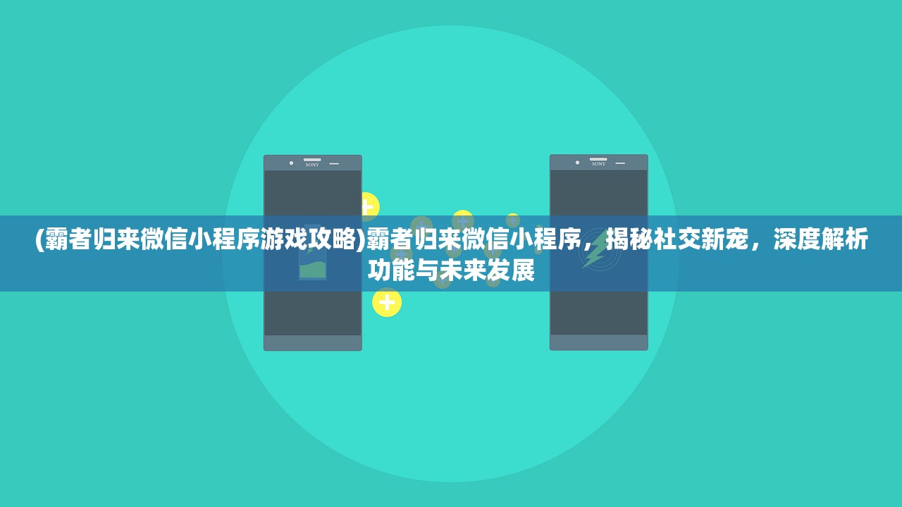 (霸者归来微信小程序游戏攻略)霸者归来微信小程序，揭秘社交新宠，深度解析功能与未来发展