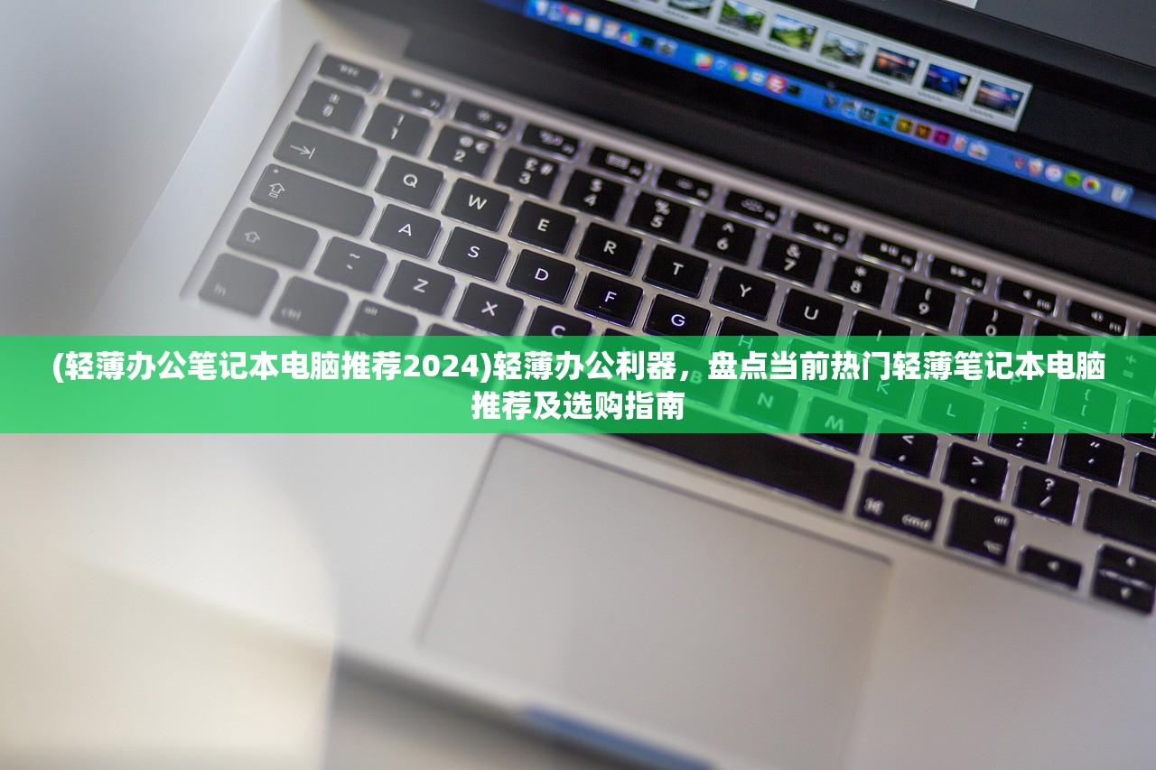 (轻薄办公笔记本电脑推荐2024)轻薄办公利器，盘点当前热门轻薄笔记本电脑推荐及选购指南