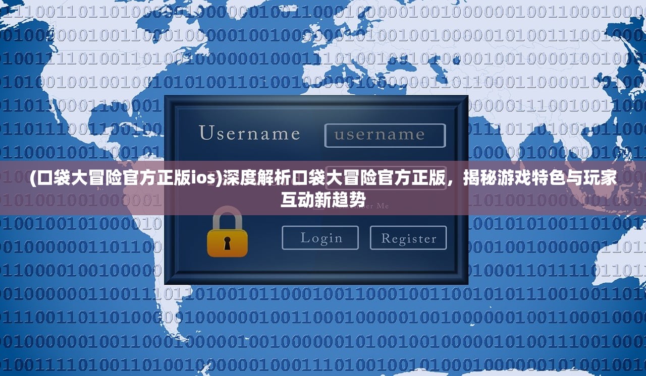 (口袋大冒险官方正版ios)深度解析口袋大冒险官方正版，揭秘游戏特色与玩家互动新趋势