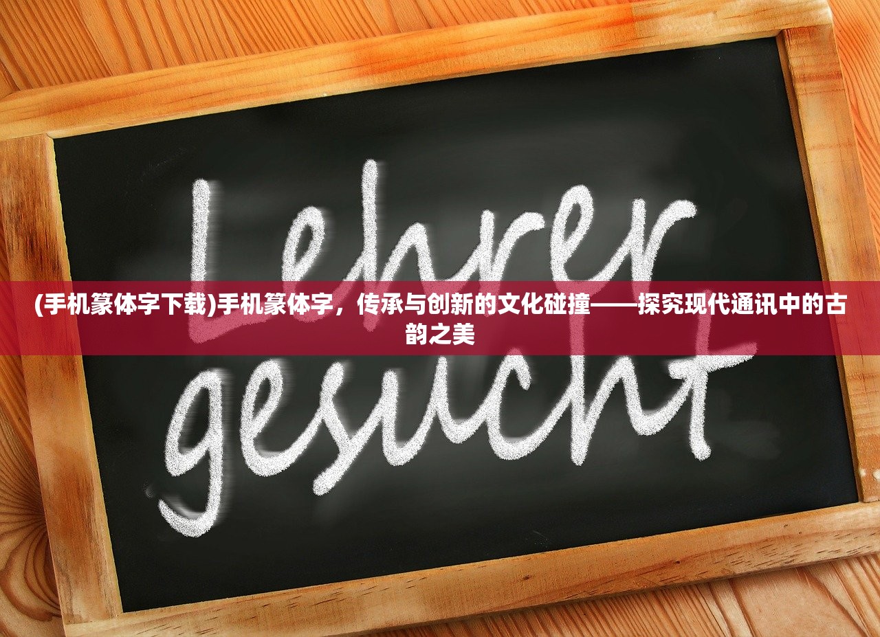 (手机篆体字下载)手机篆体字，传承与创新的文化碰撞——探究现代通讯中的古韵之美