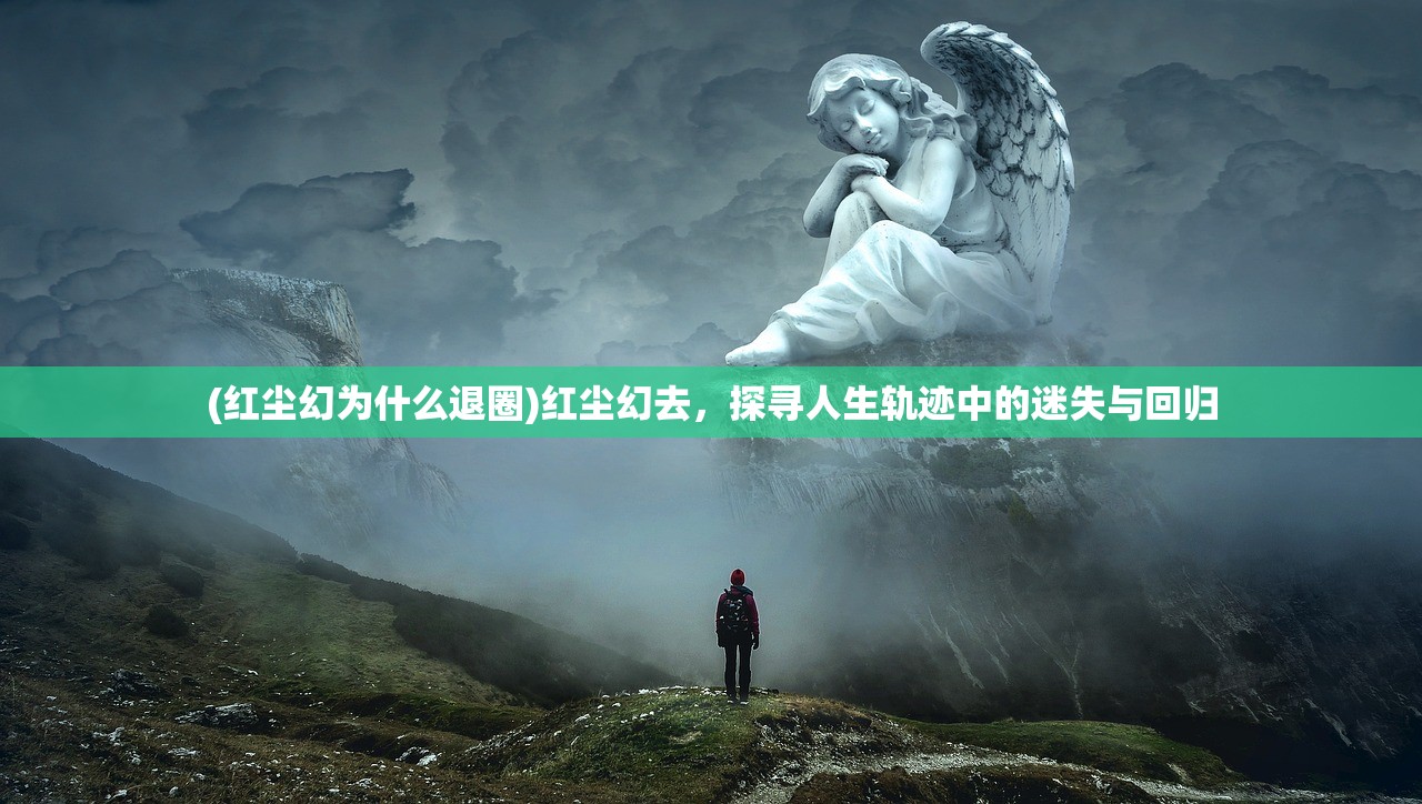 (红尘幻为什么退圈)红尘幻去，探寻人生轨迹中的迷失与回归