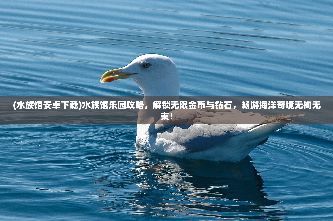 (水族馆安卓下载)水族馆乐园攻略，解锁无限金币与钻石，畅游海洋奇境无拘无束！