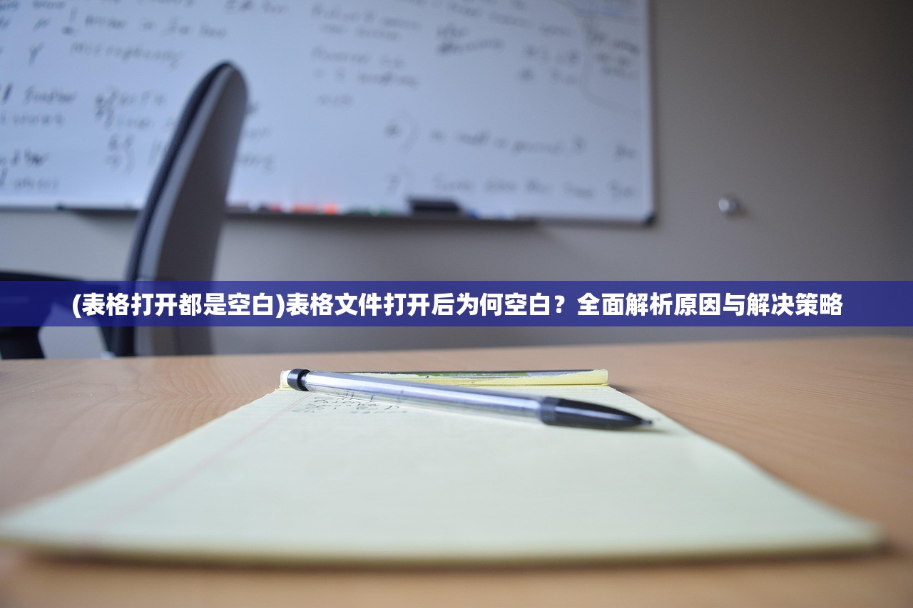 (表格打开都是空白)表格文件打开后为何空白？全面解析原因与解决策略