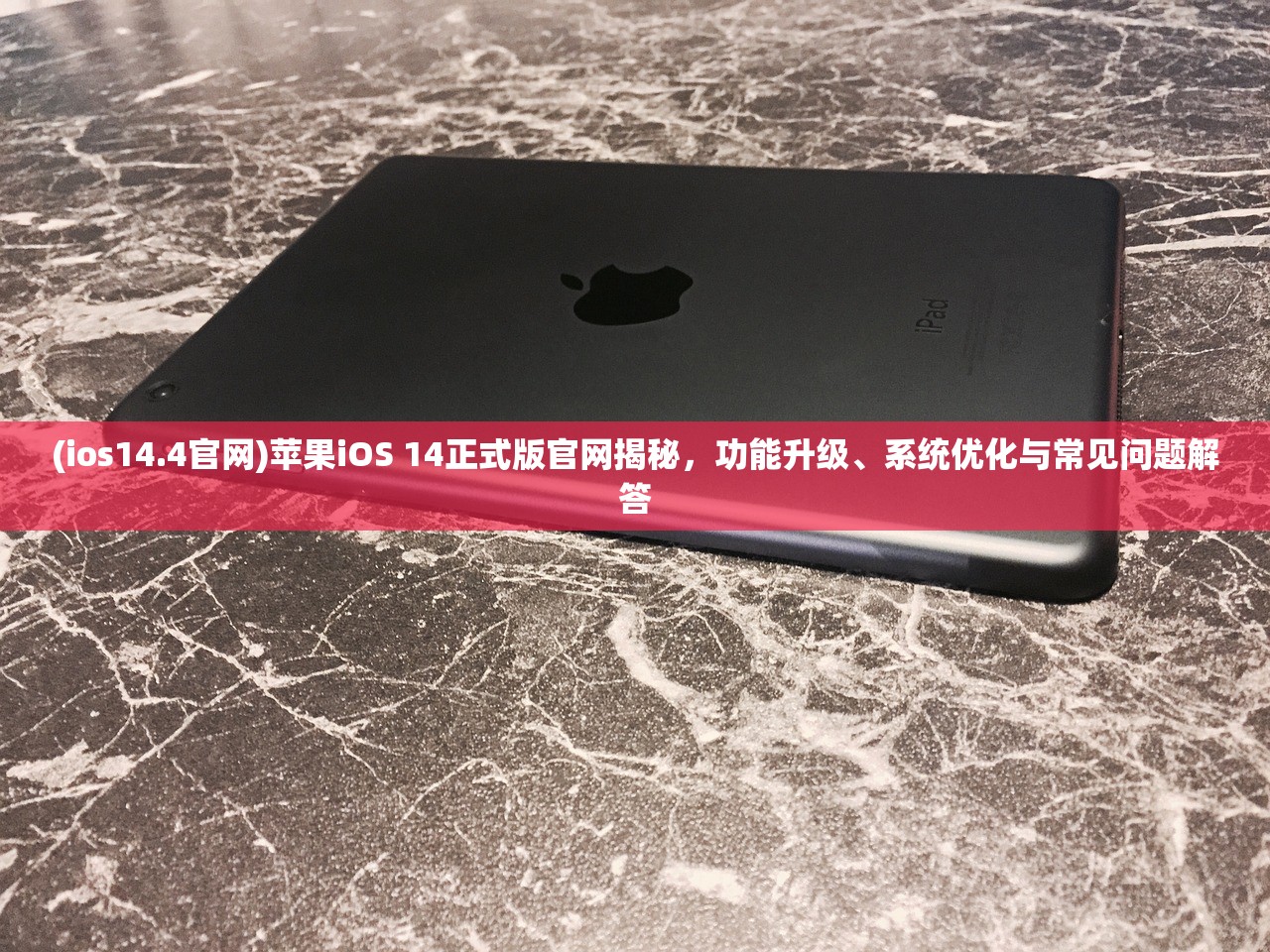 (ios14.4官网)苹果iOS 14正式版官网揭秘，功能升级、系统优化与常见问题解答