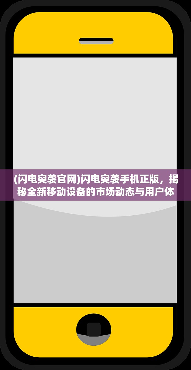 (闪电突袭官网)闪电突袭手机正版，揭秘全新移动设备的市场动态与用户体验