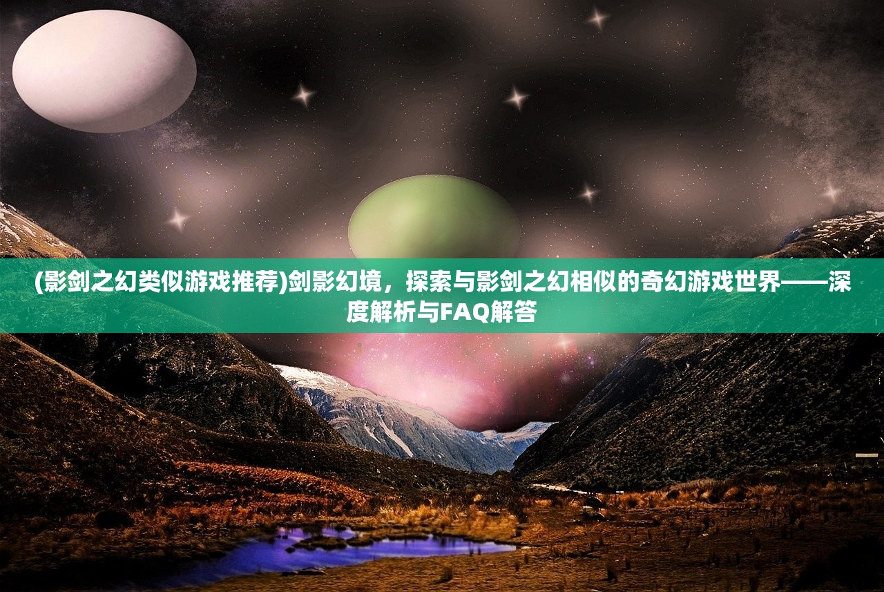 (影剑之幻类似游戏推荐)剑影幻境，探索与影剑之幻相似的奇幻游戏世界——深度解析与FAQ解答