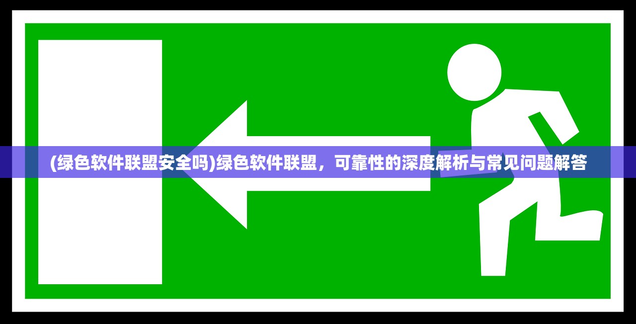 (绿色软件联盟安全吗)绿色软件联盟，可靠性的深度解析与常见问题解答