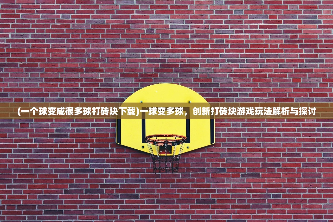 (一个球变成很多球打砖块下载)一球变多球，创新打砖块游戏玩法解析与探讨