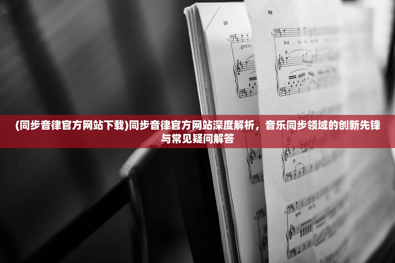 (同步音律官方网站下载)同步音律官方网站深度解析，音乐同步领域的创新先锋与常见疑问解答