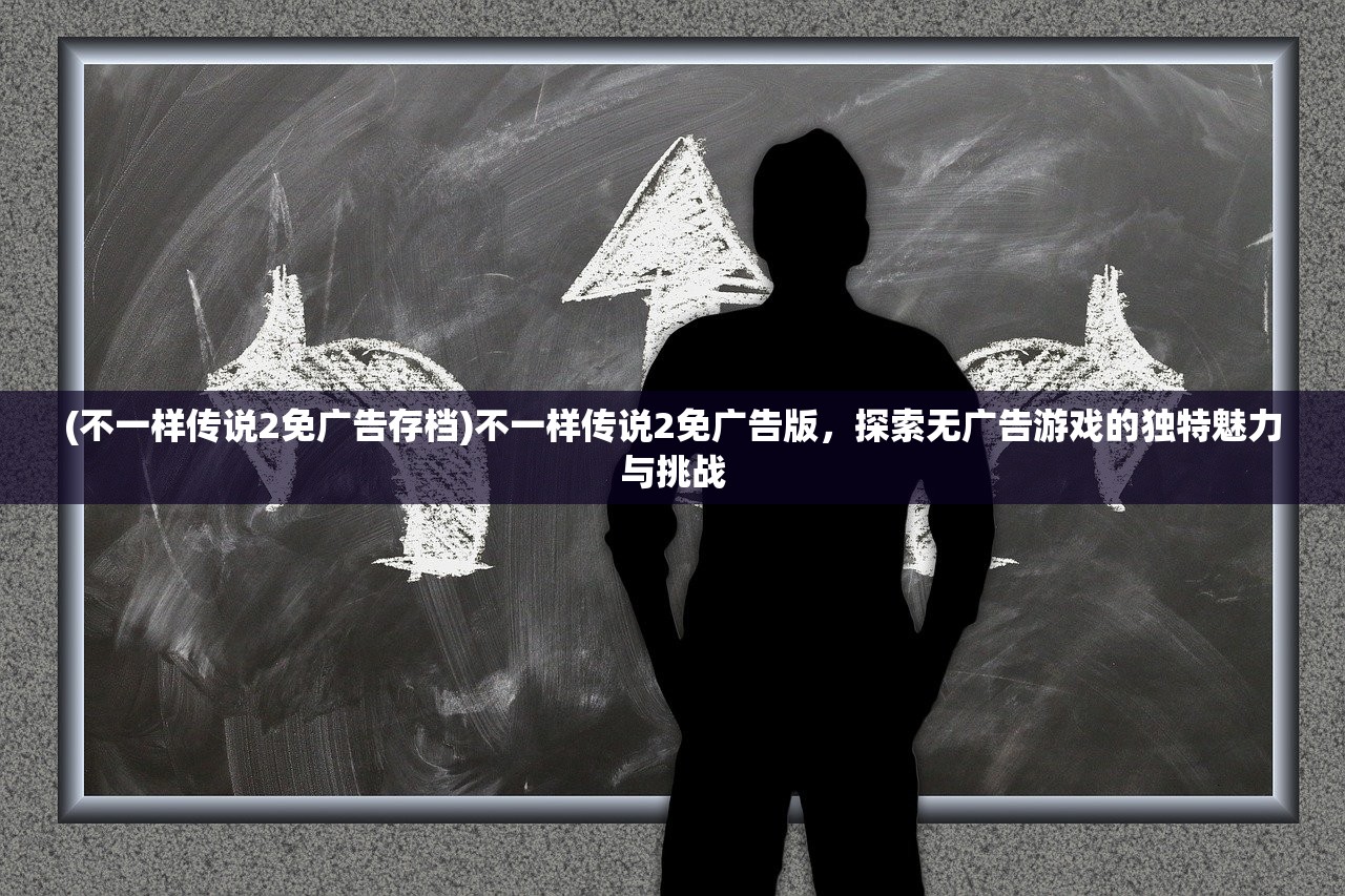 (不一样传说2免广告存档)不一样传说2免广告版，探索无广告游戏的独特魅力与挑战