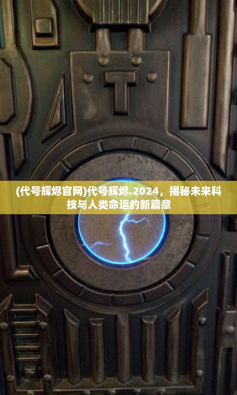 (代号辉烬官网)代号辉烬.2024，揭秘未来科技与人类命运的新篇章